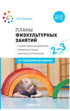 Планы физкультурных занятий. График освоения движений. Примерные планы. Комплексы упражнений. 2 - 3 года. От рождения до школы/Федорова С.Ю. 00972