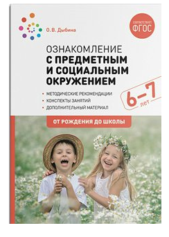 Ознакомление с предметным и социальным окружением. Методические рекомендации. Конспекты занятий. Дополнительный материал. 6 - 7 лет. От рождения до школы/Дыбина О.В. 00962
