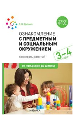 Ознакомление с предметным и социальным окружением. Методические рекомендации. Конспекты занятий. Дополнительный материал. 3 - 4 года. От рождения до/Дыбина О.В. 00963