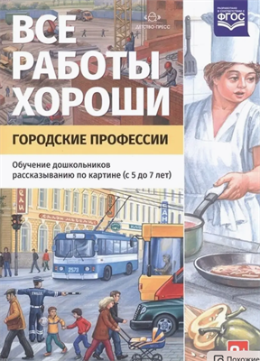 Нищева Н. В. Все работы хороши. Городские профессии. Серия демонстрационных картин с методическими рекомендациями. — СПб., ДЕТСТВО-ПРЕСС, 2020. 0283096050