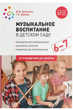 Музыкальное воспитание в детском саду. Методические рекомендации. Конспекты занятий. Тематическое планирование. 6 - 7 лет. От рождения до школы/Зацепина М.Б. 00945