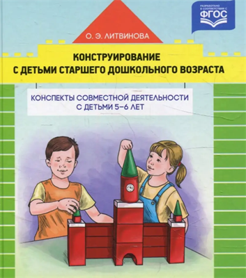 Литвинова О. Э. Конструирование с детьми старшего дошкольного возраста. Конспекты совместной деятельности с детьми 5-6 лет – СПб., ДЕТСТВО-ПРЕСС, 2022. 0283096063