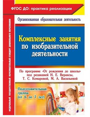 Комплексные занятия по изобразительной деятельности по программе "От рождения до школы" под редакцией Н. Е. Вераксы, Т. С. Комаровой, М. А. Васильевой. Подготовительная группа (от 6 до 7 лет) 010SxCpPhGxaXBt7aGDFt1