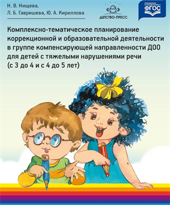 Комплексно-тематическое планирование коррекционной и образовательной деятельности в группе компенсирующей направленности ДОО для детей с тяжелыми нарушениями речи (с 3 до 4 лет и с 4 до 5 лет). ФГОС. Нищева Н. В, Гавришева Л. Б, Кириллова Ю. А 0283095672